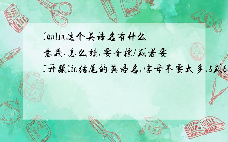 Janlin这个英语名有什么意义,怎么读,要音标/或者要J开头lin结尾的英语名,字母不要太多,5或6个就好!1