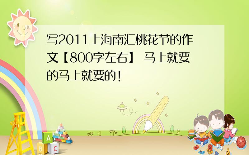 写2011上海南汇桃花节的作文【800字左右】 马上就要的马上就要的!