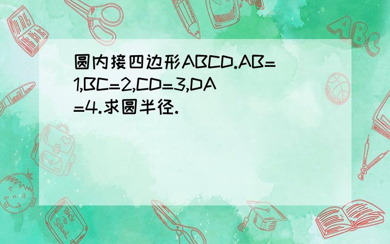 圆内接四边形ABCD.AB=1,BC=2,CD=3,DA=4.求圆半径.