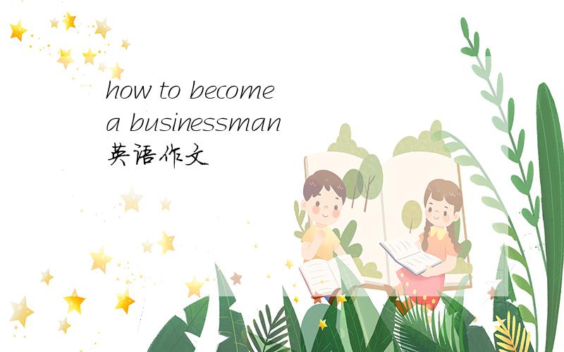 how to become a businessman 英语作文