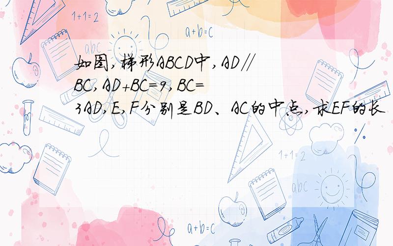 如图,梯形ABCD中,AD∥BC,AD+BC=9,BC=3AD,E,F分别是BD、AC的中点,求EF的长