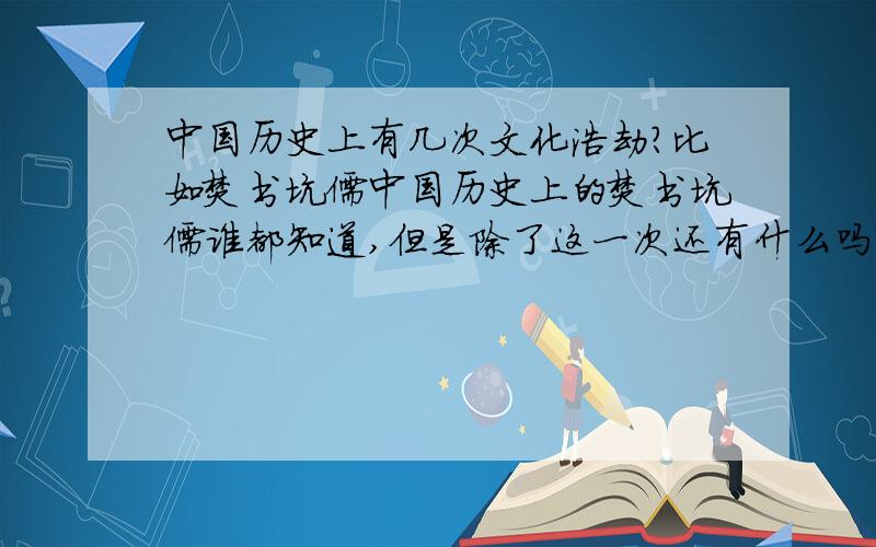 中国历史上有几次文化浩劫?比如焚书坑儒中国历史上的焚书坑儒谁都知道,但是除了这一次还有什么吗?