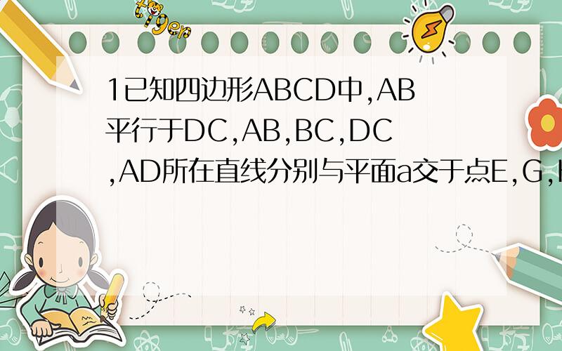 1已知四边形ABCD中,AB平行于DC,AB,BC,DC,AD所在直线分别与平面a交于点E,G,H,F.求证E,F,G,H四点共线.2已知四棱锥P-ABCD的底面ABCD为平行四边形,Q是PA中点,求证PC平行于平面BDQ