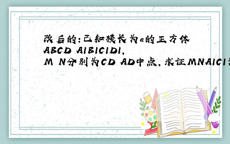 改后的:已知棱长为a的正方体ABCD A1B1C1D1,M N分别为CD AD中点,求证MNA1C1为梯形