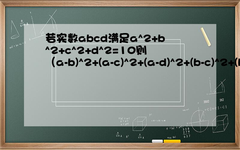 若实数abcd满足a^2+b^2+c^2+d^2=10则（a-b)^2+(a-c)^2+(a-d)^2+(b-c)^2+(b-d)^2+(c-d)^2的最大值为