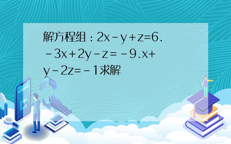 解方程组：2x－y＋z=6.－3x＋2y－z＝－9.x+y-2z=-1求解