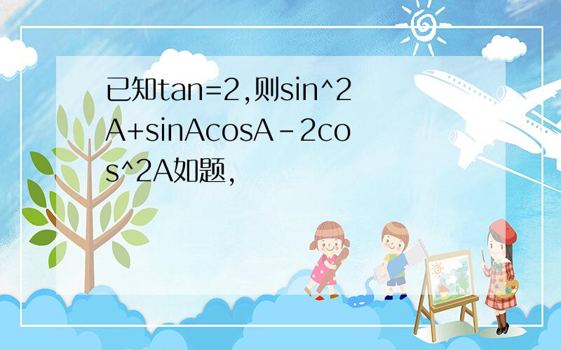 已知tan=2,则sin^2A+sinAcosA-2cos^2A如题,