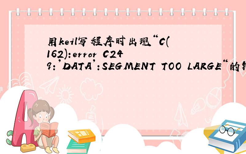 用keil写程序时出现“C(162):error C249:'DATA':SEGMENT TOO LARGE“的错误,已经将单片机修改为64k