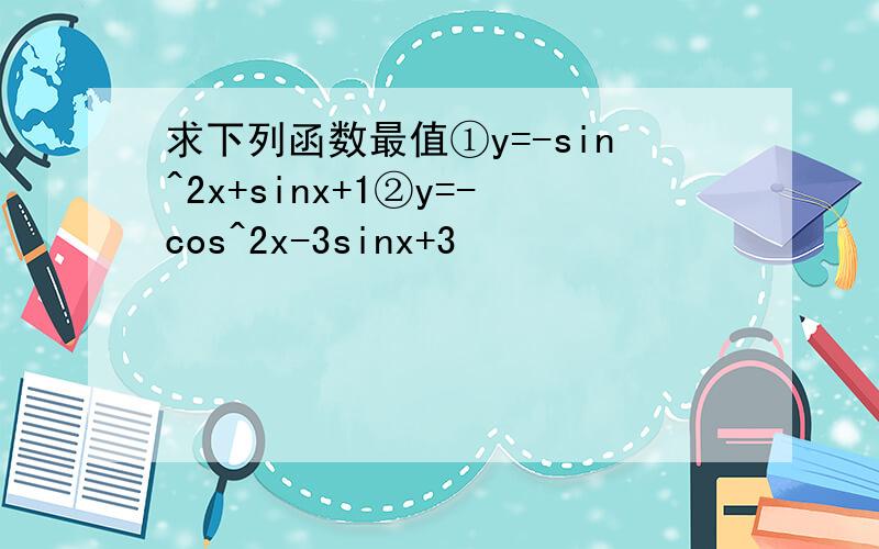 求下列函数最值①y=-sin^2x+sinx+1②y=-cos^2x-3sinx+3