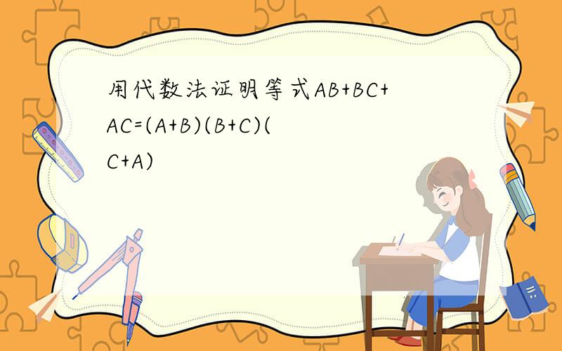 用代数法证明等式AB+BC+AC=(A+B)(B+C)(C+A)