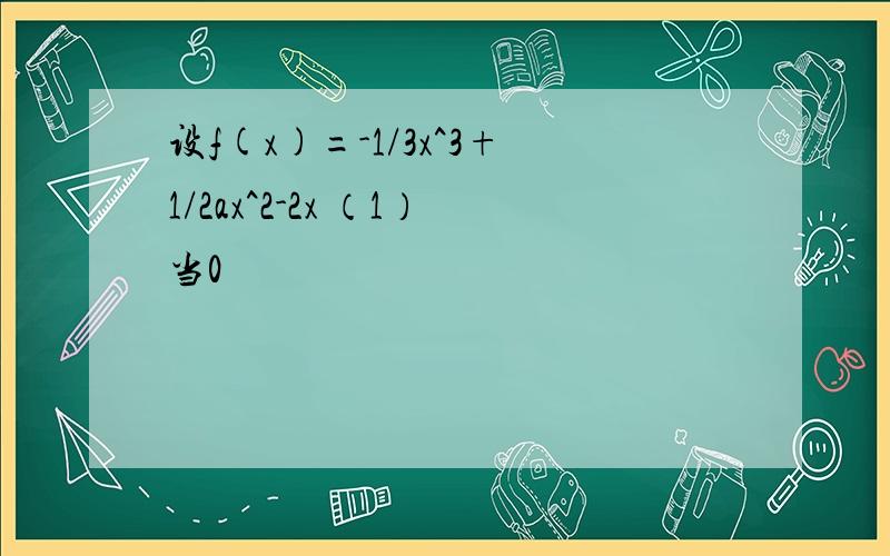 设f(x)=-1/3x^3+1/2ax^2-2x （1）当0