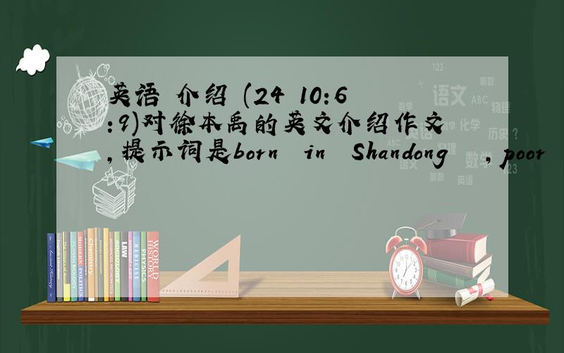 英语 介绍 (24 10:6:9)对徐本禹的英文介绍作文,提示词是born  in  Shandong   ,poor  family  ,  finish  study  in  the  university  in  2003,  stop  further-stud