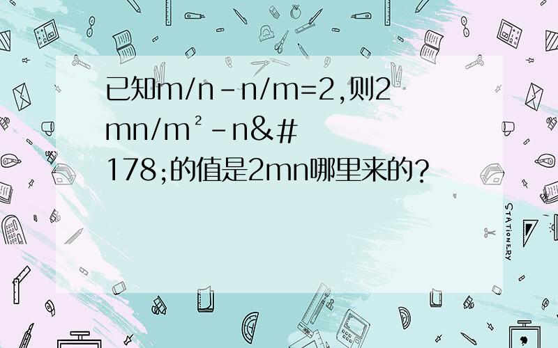 已知m/n-n/m=2,则2mn/m²-n²的值是2mn哪里来的？