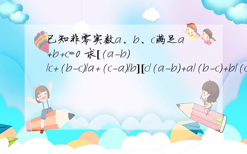 已知非零实数a、b、c满足a+b+c=0 求[(a-b)/c+(b-c)/a+(c-a)/b][c/(a-b)+a/(b-c)+b/(c-a)]的值要简洁一点,(1) 已知非零实数a、b、c满足a+b+c=0 求[(a-b)/c+(b-c)/a+(c-a)/b][c/(a-b)+a/(b-c)+b/(c-a)]的值 （2）已知abcd为正整数