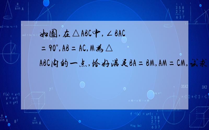 如图,在△ABC中,∠BAC=90°,AB=AC,M为△ABC内的一点,恰好满足BA=BM,AM=CM,试求∠奥巴马的度数.