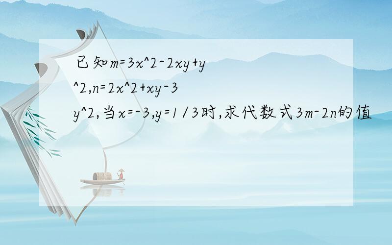已知m=3x^2-2xy+y^2,n=2x^2+xy-3y^2,当x=-3,y=1/3时,求代数式3m-2n的值