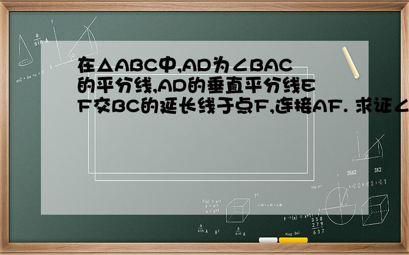 在△ABC中,AD为∠BAC的平分线,AD的垂直平分线EF交BC的延长线于点F,连接AF. 求证∠B=∠CAF.拜托各位大
