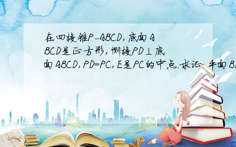 在四棱锥P-ABCD,底面ABCD是正方形,恻棱PD⊥底面ABCD,PD=PC,E是PC的中点.求证:平面BDE⊥平面PBC没有图!是啊打错了,是PD=DC