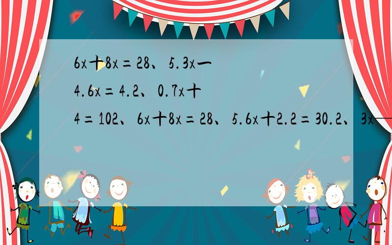 6x十8x=28、5.3x一4.6x=4.2、0.7x十4=102、6x十8x=28、5.6x十2.2=30.2、3x—17.9=72.1、4x÷8=12.5、解方程
