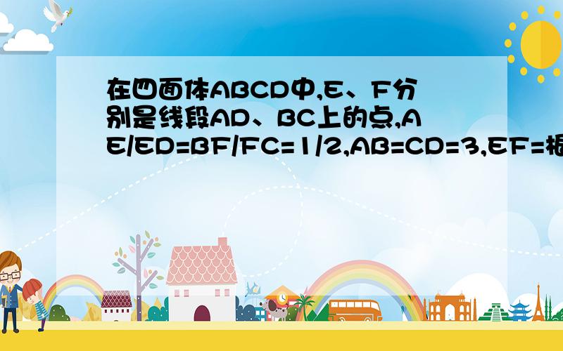 在四面体ABCD中,E、F分别是线段AD、BC上的点,AE/ED=BF/FC=1/2,AB=CD=3,EF=根号3,求AB、CD所成角大小