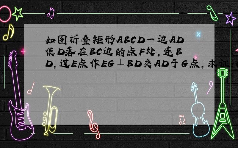 如图折叠矩形ABCD一边AD使D落在BC边的点F处,连BD,过E点作EG⊥BD交AD于G点,求证：CF=DG如果已知CF=DG，求证：EG⊥BD