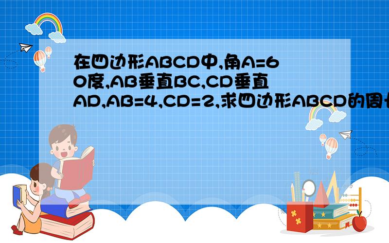 在四边形ABCD中,角A=60度,AB垂直BC,CD垂直AD,AB=4,CD=2,求四边形ABCD的周长