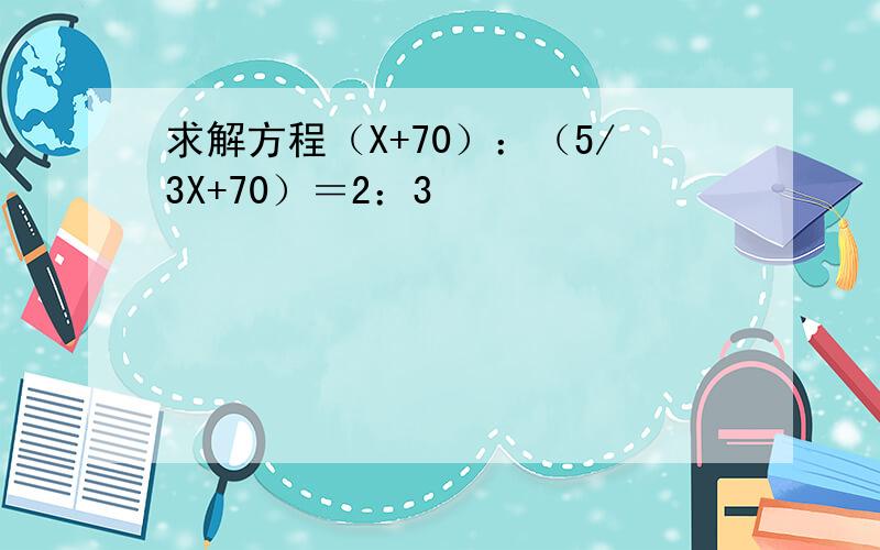 求解方程（X+70）：（5/3X+70）＝2：3