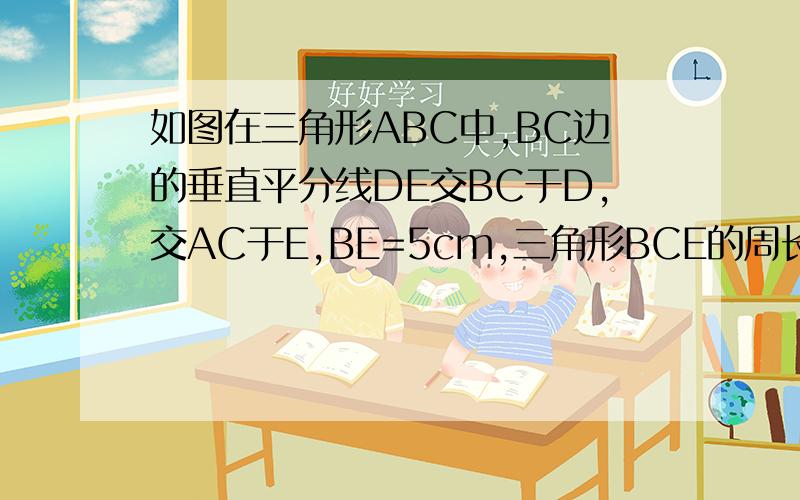 如图在三角形ABC中,BC边的垂直平分线DE交BC于D,交AC于E,BE=5cm,三角形BCE的周长是18cm,求BC.