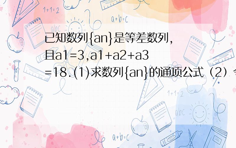 已知数列{an}是等差数列,且a1=3,a1+a2+a3=18.(1)求数列{an}的通项公式（2）令bn=an·2^n(n∈N*),求数列{bn}的前n项和的公式