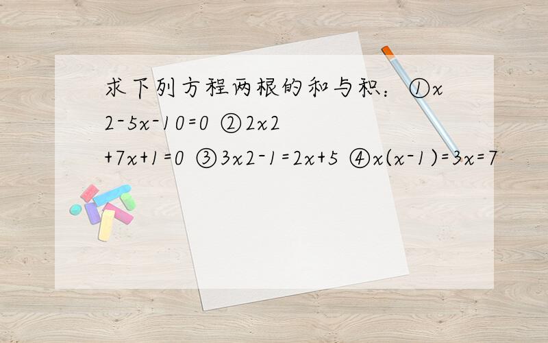 求下列方程两根的和与积：①x2-5x-10=0 ②2x2+7x+1=0 ③3x2-1=2x+5 ④x(x-1)=3x=7