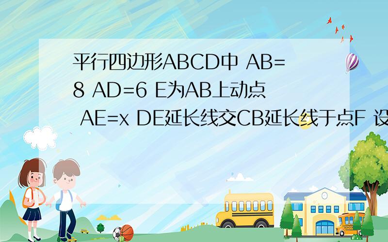 平行四边形ABCD中 AB=8 AD=6 E为AB上动点 AE=x DE延长线交CB延长线于点F 设CF=y 求Y与X的函数关系及定义域
