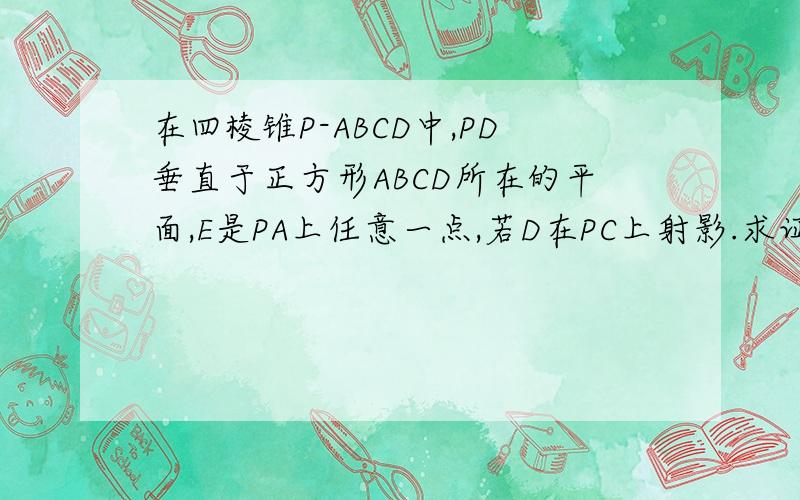 在四棱锥P-ABCD中,PD垂直于正方形ABCD所在的平面,E是PA上任意一点,若D在PC上射影.求证:平面DEF⊥平面PBC