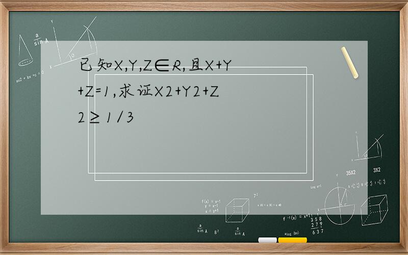 已知X,Y,Z∈R,且X+Y+Z=1,求证X2+Y2+Z2≥1/3