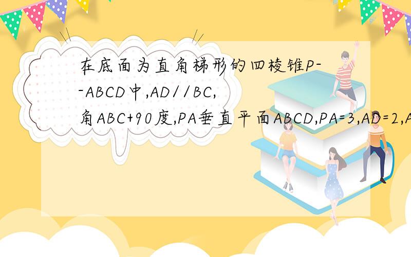 在底面为直角梯形的四棱锥P--ABCD中,AD//BC,角ABC+90度,PA垂直平面ABCD,PA=3,AD=2,AB=2根号3,BC=61：求证BD垂直平面PAC2求二面角p-bd-a的大小角ABC=90度