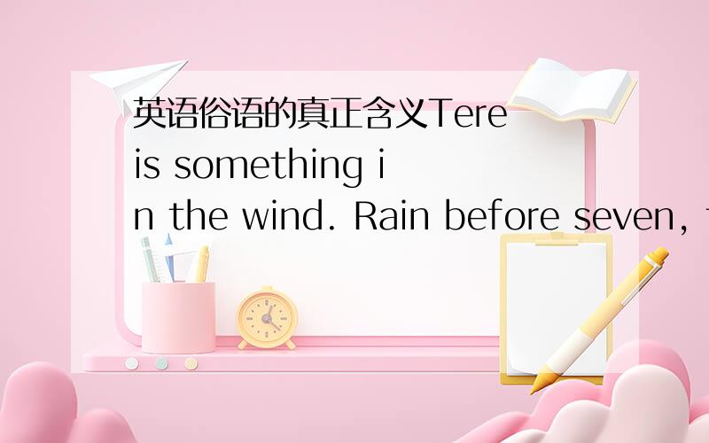 英语俗语的真正含义Tere is something in the wind. Rain before seven, fine before eleven.   A good winter brings a good summer.  Tall trees catch much wind.的翻译不是直译哦,像俗语一样的真正含义. O(∩_∩)O谢谢