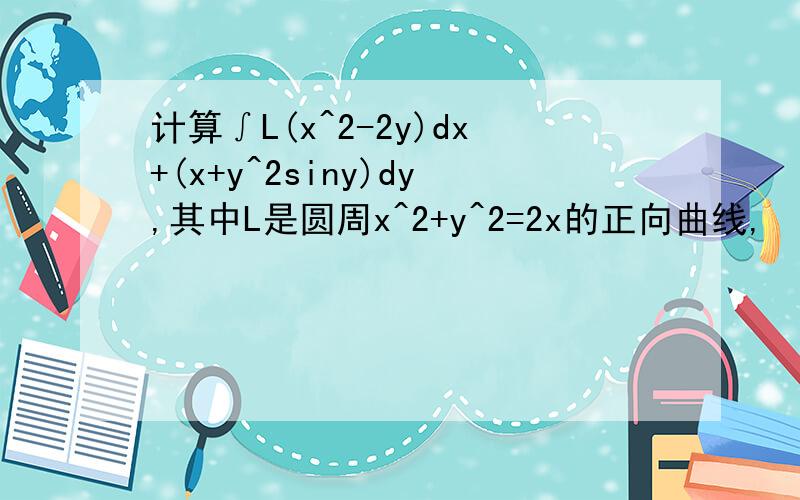 计算∫L(x^2-2y)dx+(x+y^2siny)dy,其中L是圆周x^2+y^2=2x的正向曲线,