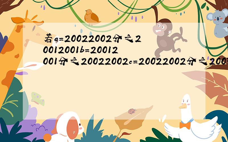 若a=20022002分之20012001b=20012001分之20022002c=20022002分之20032003,使用求差法比较a,b,c的大小,并将其按由大到小的顺序排列