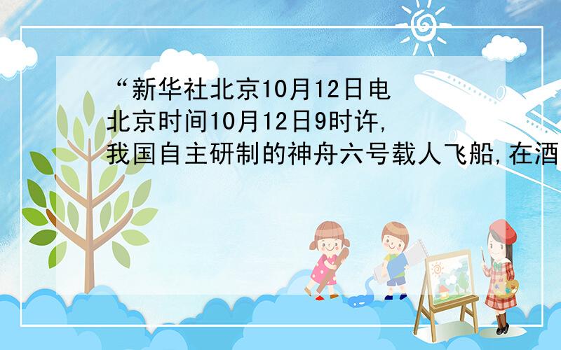 “新华社北京10月12日电 北京时间10月12日9时许,我国自主研制的神舟六号载人飞船,在酒泉卫星发射中心发射升空,准确进入预定轨道.这是我国第二次进行载人航天飞行,也是第一次将两名航天