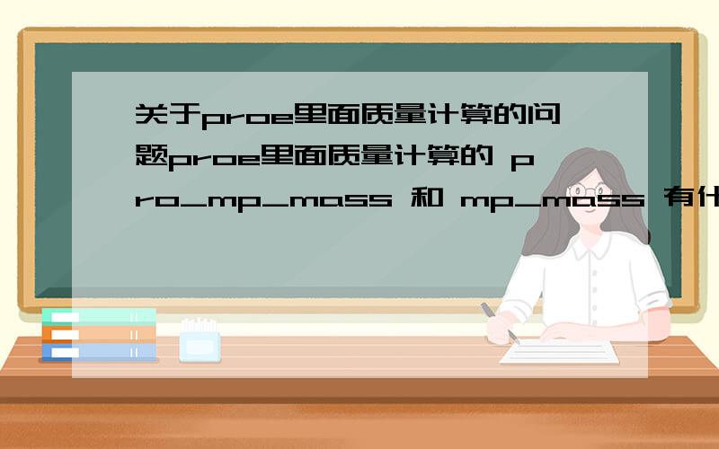 关于proe里面质量计算的问题proe里面质量计算的 pro_mp_mass 和 mp_mass 有什么关系吗和区别吗?我可以写成mass=pro_mp_mass ,也可以写成mass= mp_mass（“”） 都能计算出来质量的 .