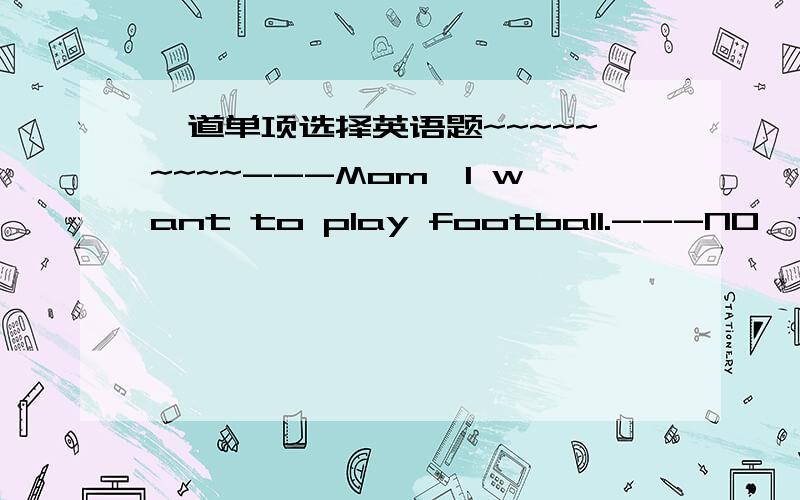 一道单项选择英语题~~~~~~~~~---Mom,I want to play football.---NO,you ____stop unless  you finish your homeworkfrist.A.don't have toB.mustn'tC.not have toD.have to not选哪个?