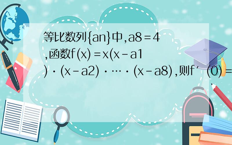 等比数列{an}中,a8＝4,函数f(x)＝x(x－a1)•(x－a2)•…•(x－a8),则f′(0)＝