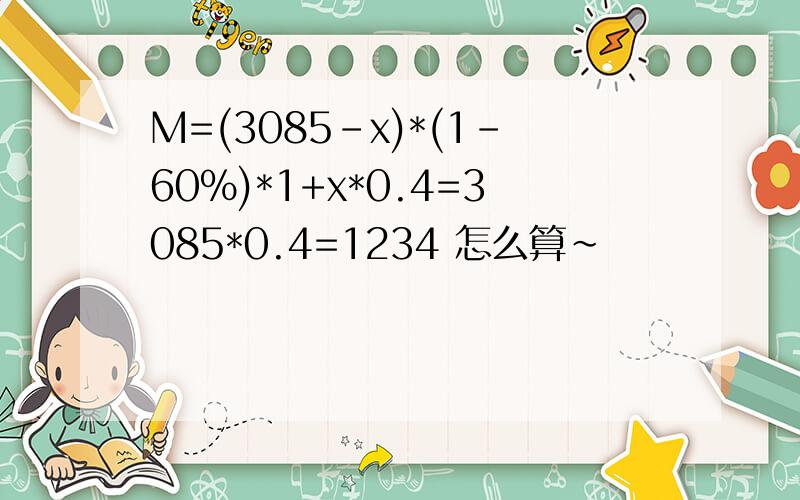 M=(3085-x)*(1-60%)*1+x*0.4=3085*0.4=1234 怎么算~