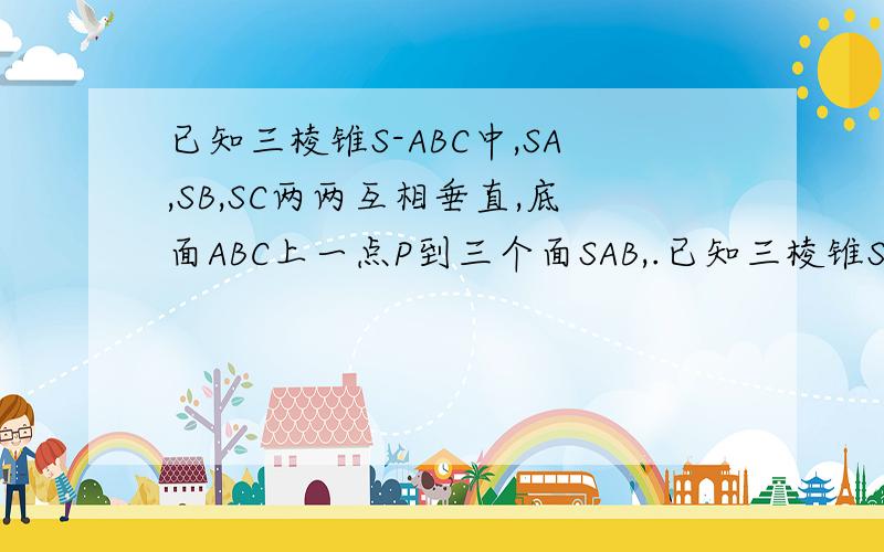 已知三棱锥S-ABC中,SA,SB,SC两两互相垂直,底面ABC上一点P到三个面SAB,.已知三棱锥S-ABC中,SA,SB,SC两两互相垂直,底面ABC上一点P到三个面SAB,SAC,SBC的距离分别为√2 ,1,√6 ,则PS的长度为