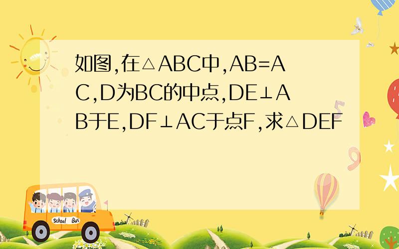 如图,在△ABC中,AB=AC,D为BC的中点,DE⊥AB于E,DF⊥AC于点F,求△DEF