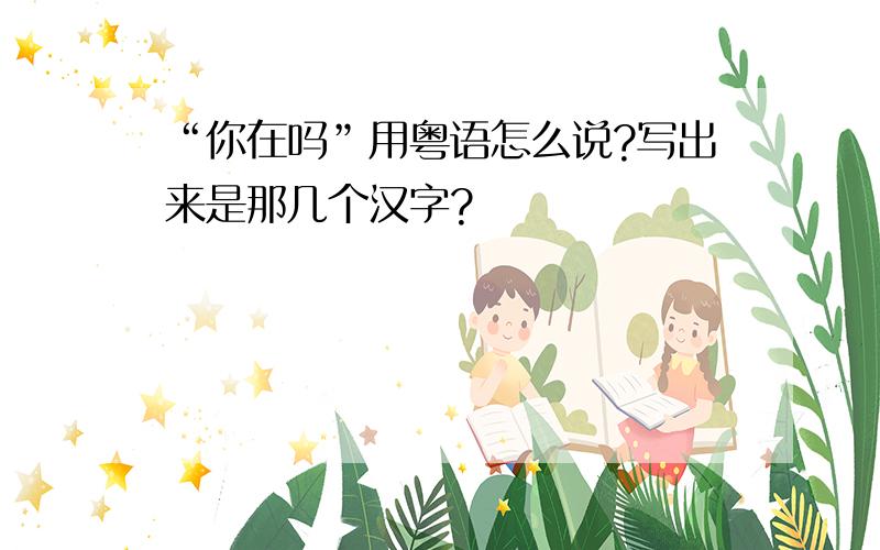 “你在吗”用粤语怎么说?写出来是那几个汉字?