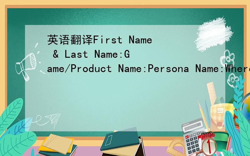 英语翻译First Name & Last Name:Game/Product Name:Persona Name:Where your game or product was purchased:Banned or Suspended:Error/Notification Message received (if any):Details of your dispute:
