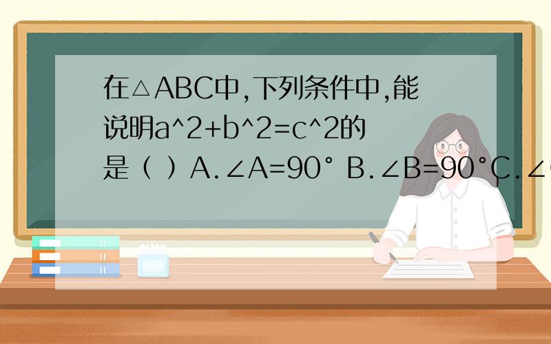 在△ABC中,下列条件中,能说明a^2+b^2=c^2的是（ ）A.∠A=90° B.∠B=90°C.∠C=90°D.∠B+∠C=90° 总觉得这道题很奇怪~顺便问一下,They did not reture the book back to the library.哪里有错?怎么改?