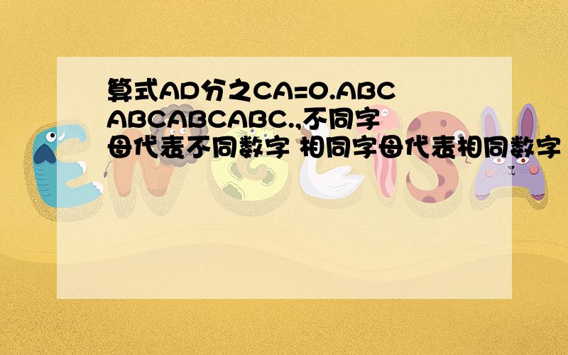 算式AD分之CA=0.ABCABCABCABC.,不同字母代表不同数字 相同字母代表相同数字 问 则B=?高手快出现.