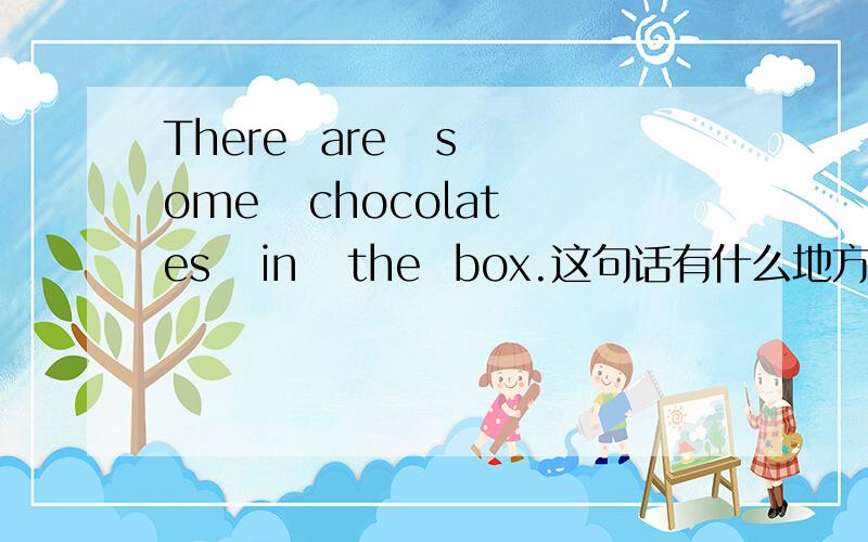 There  are   some   chocolates   in   the  box.这句话有什么地方错误?为什么?