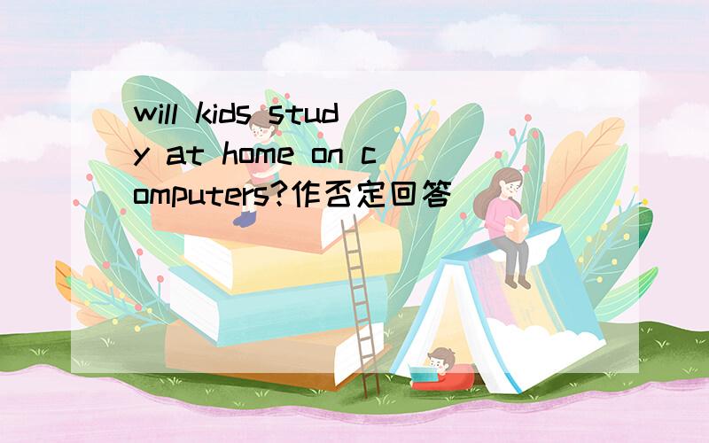 will kids study at home on computers?作否定回答